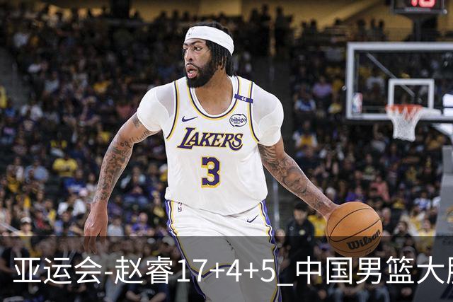 亚运会-赵睿17+4+5 中国男篮大胜中国台北摘铜